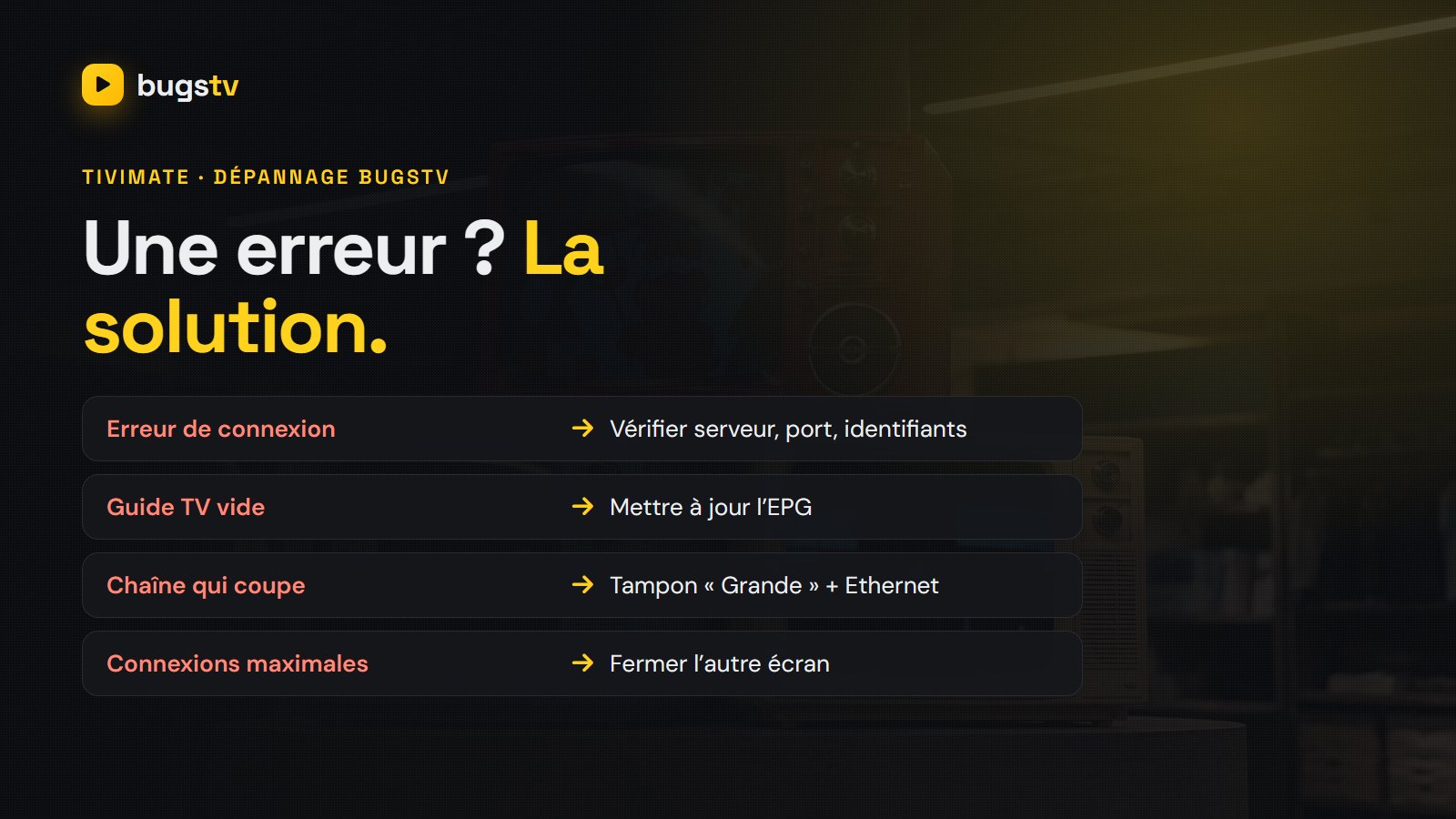 Problèmes TiviMate avec BugsTV et solutions : erreur de connexion, guide TV vide, chaîne qui coupe, connexions maximales